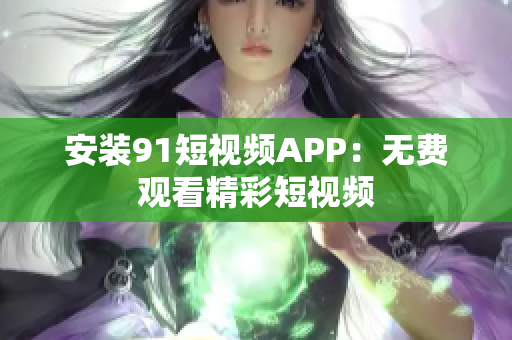 安装9 1短视频APP：无费观看精彩短视频