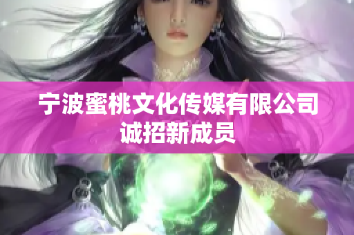 宁波蜜桃文化传媒有限公司诚招新成员