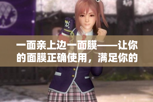 一面亲上边一面膜——让你的面膜正确使用，满足你的美肤需求