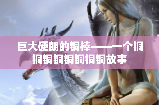 巨大硬朗的铜棒——一个铜铜铜铜铜铜铜铜故事