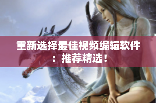 重新选择最佳视频编辑软件：推荐精选！