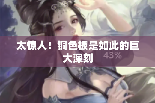 太惊人！铜色板是如此的巨大深刻