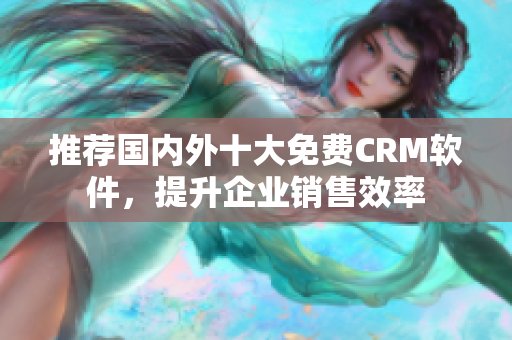 推荐国内外十大免费CRM软件，提升企业销售效率