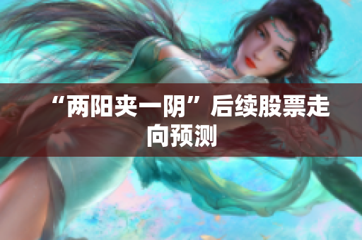 “两阳夹一阴”后续股票走向预测