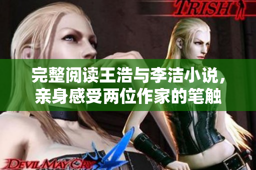 完整阅读王浩与李洁小说，亲身感受两位作家的笔触