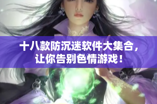 十八款防沉迷软件大集合，让你告别色情游戏！