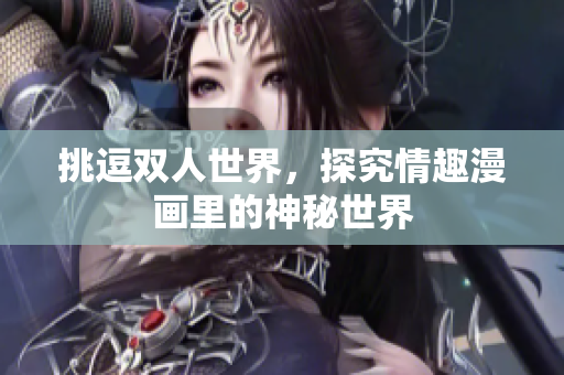 挑逗双人世界，探究情趣漫画里的神秘世界