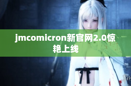 jmcomicron新官网2.0惊艳上线