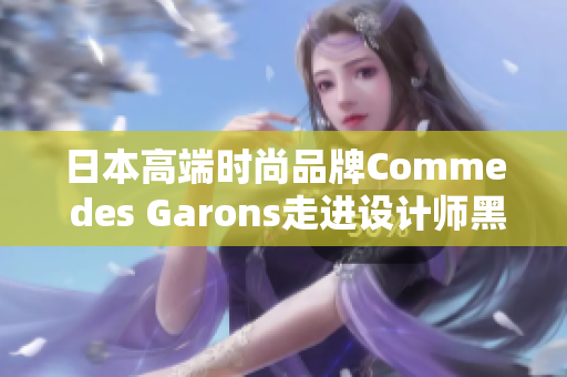 日本高端时尚品牌Comme des Garons走进设计师黑泽良平展览