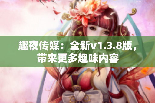 趣夜传媒：全新v1.3.8版，带来更多趣味内容