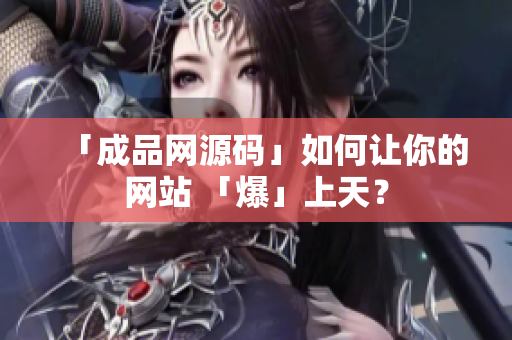 「成品网源码」如何让你的网站 「爆」上天？