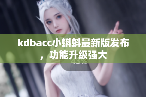 kdbacc小蝌蚪最新版发布，功能升级强大