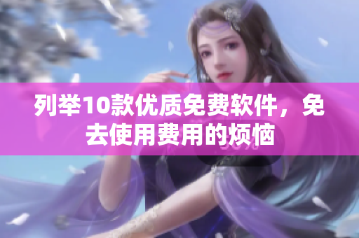 列举10款优质免费软件，免去使用费用的烦恼