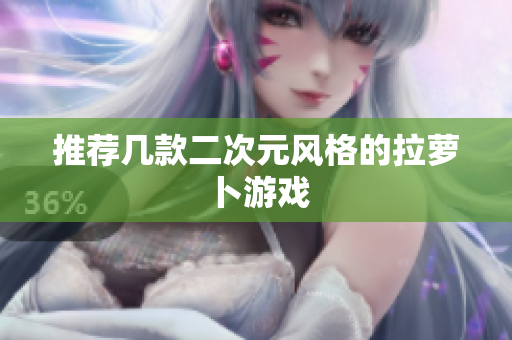 推荐几款二次元风格的拉萝卜游戏