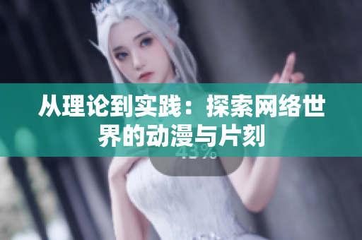 从理论到实践：探索网络世界的动漫与片刻