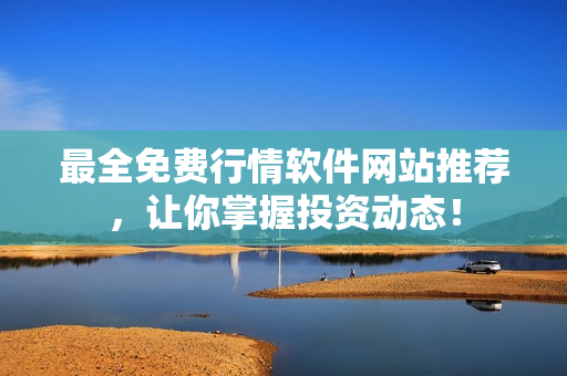最全免费行情软件网站推荐，让你掌握投资动态！