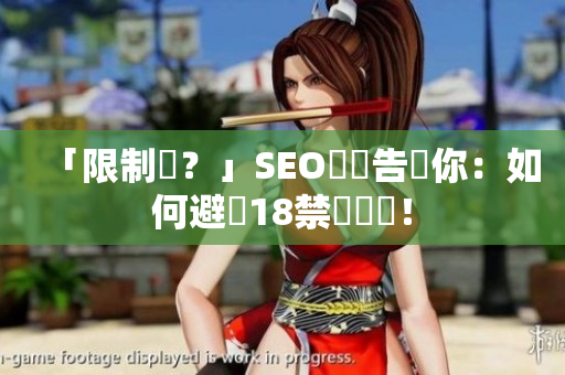 「限制級？」SEO編輯告訴你：如何避開18禁關鍵詞！