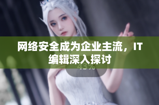 网络安全成为企业主流，IT编辑深入探讨