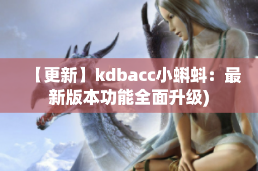【更新】kdbacc小蝌蚪：最新版本功能全面升级)