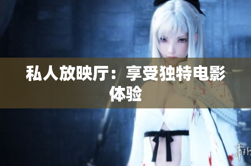 私人放映厅：享受独特电影体验