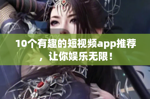 10个有趣的短视频app推荐，让你娱乐无限！