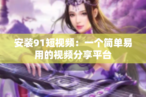 安装9 1短视频：一个简单易用的视频分享平台