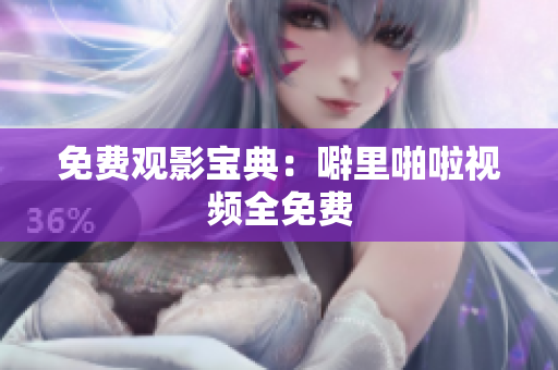 免费观影宝典：噼里啪啦视频全免费