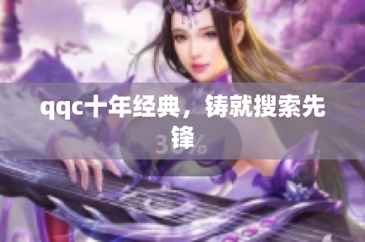 qqc十年经典，铸就搜索先锋