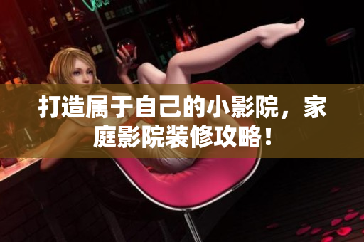 打造属于自己的小影院，家庭影院装修攻略！