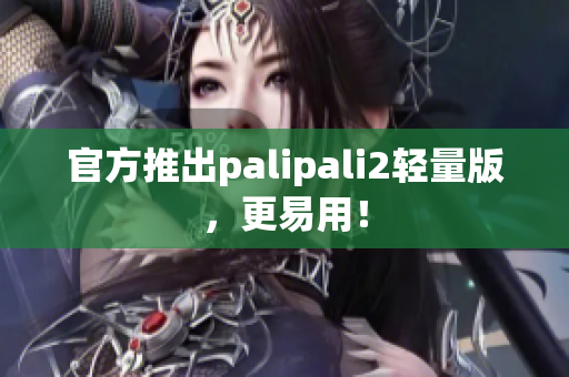 官方推出palipali2轻量版，更易用！