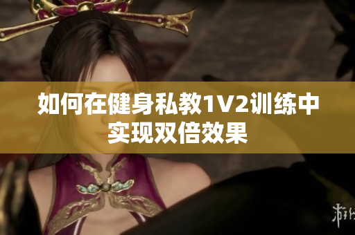 如何在健身私教1V2训练中实现双倍效果