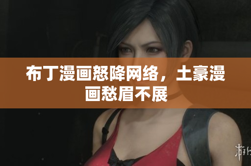 布丁漫画怒降网络，土豪漫画愁眉不展