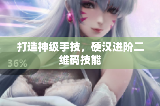 打造神级手技，硬汉进阶二维码技能