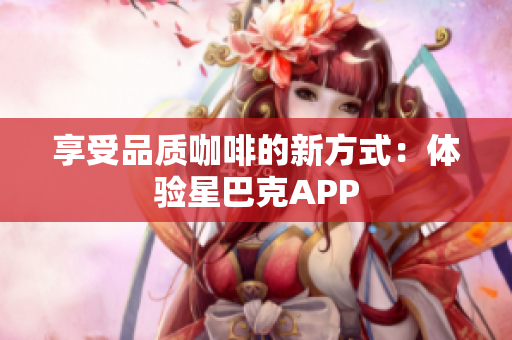享受品质咖啡的新方式：体验星巴克APP