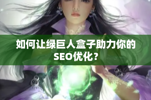 如何让绿巨人盒子助力你的SEO优化？