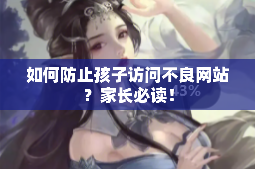 如何防止孩子访问不良网站？家长必读！