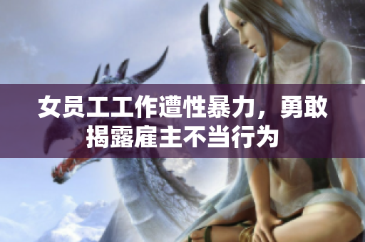 女员工工作遭性暴力，勇敢揭露雇主不当行为