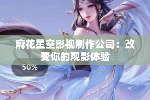 麻花星空影视制作公司：改变你的观影体验