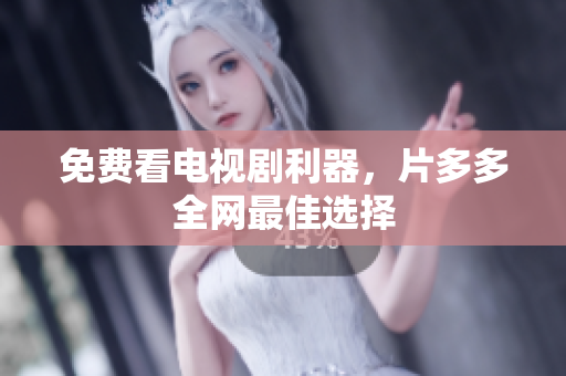 免费看电视剧利器，片多多全网最佳选择