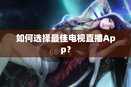 如何选择最佳电视直播App？