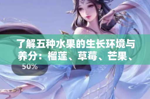 了解五种水果的生长环境与养分：榴莲、草莓、芒果、菠萝、香蕉