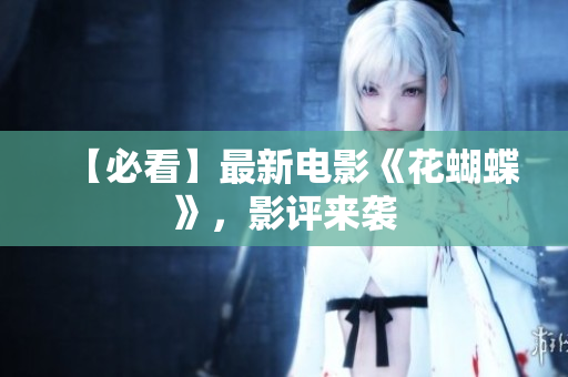 【必看】最新电影《花蝴蝶》，影评来袭