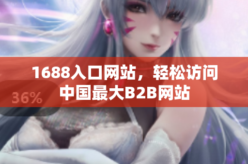 1688入口网站，轻松访问中国最大B2B网站