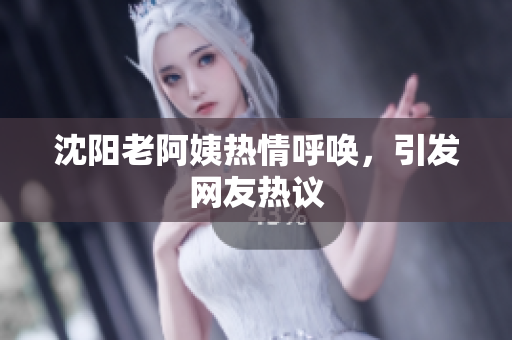 沈阳老阿姨热情呼唤，引发网友热议