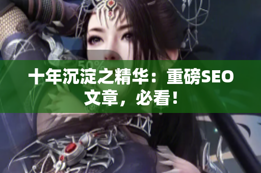 十年沉淀之精华：重磅SEO文章，必看！