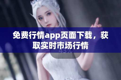免费行情app页面下载，获取实时市场行情