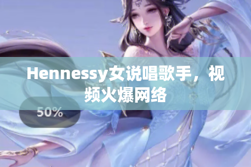 Hennessy女说唱歌手，视频火爆网络