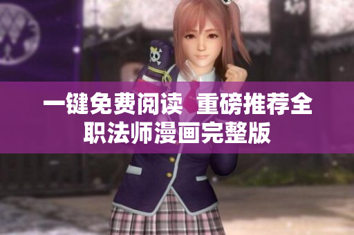 一键免费阅读  重磅推荐全职法师漫画完整版