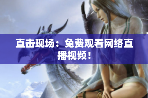 直击现场：免费观看网络直播视频！