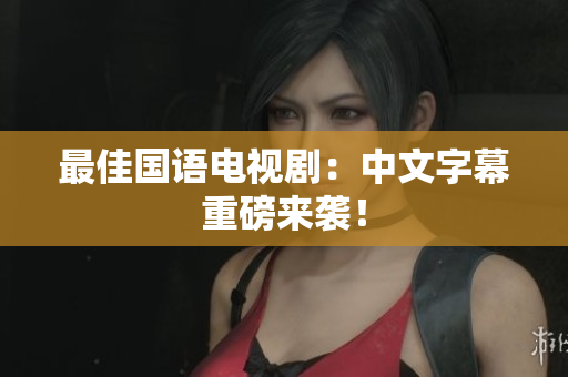 最佳国语电视剧：中文字幕重磅来袭！